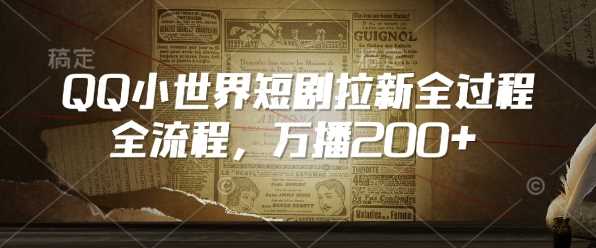 QQ小世界短剧拉新全流程，万播200+-一起网创