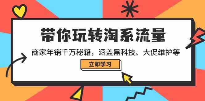 带你玩转淘系流量，商家年销千万秘籍，涵盖黑科技、大促维护等-一起网创