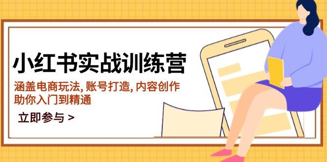 小红书实战训练营，涵盖电商玩法, 账号打造, 内容创作, 助你入门到精通-一起网创