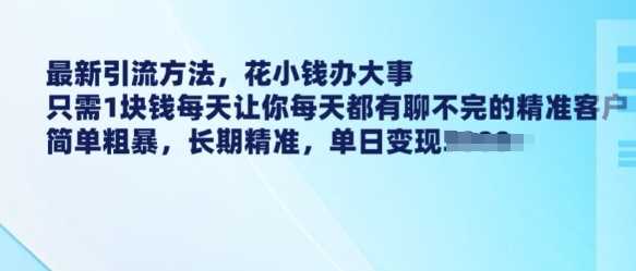 最新引流方法，花小钱办大事，只需1块钱每天让你每天都有聊不完的精准客户 简单粗暴，长期精准-一起网创