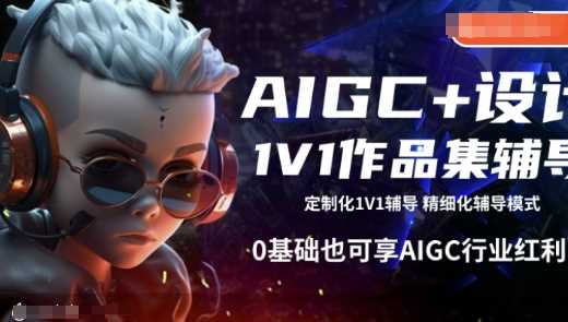 AIGC+设计1V1作品集辅导，0基础也可享AIGC行业红利-一起网创