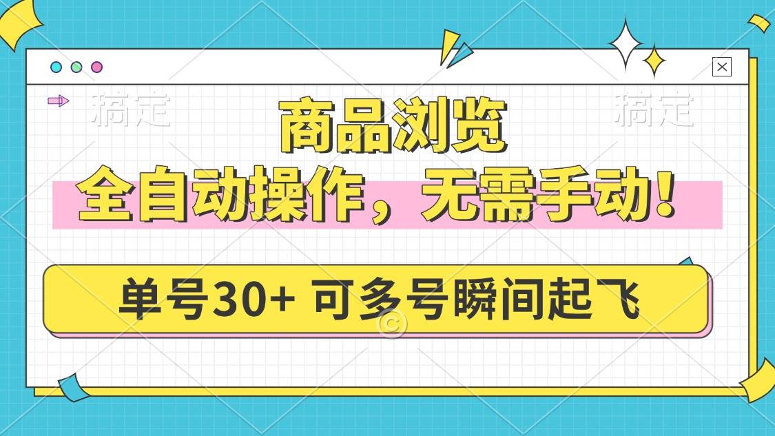 （14131期）商品浏览，全自动操作，无需手动，单号一天30+，多号矩阵，瞬间起飞-一起网创