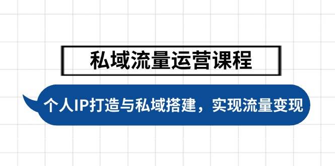 （14137期）私域流量运营课程，个人IP打造与私域搭建，助力学员实现流量变现-一起网创