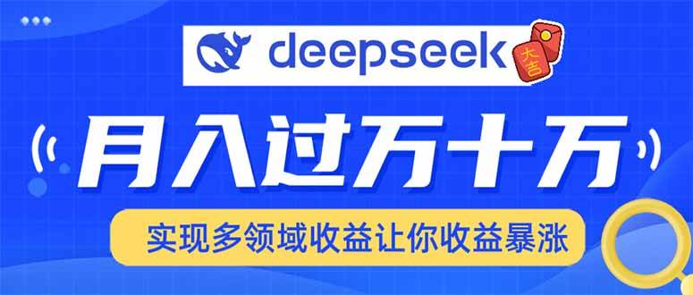 （14140期）用DeepSeek席卷各大平台，快速上手实现多领域，让你收入猛增-一起网创