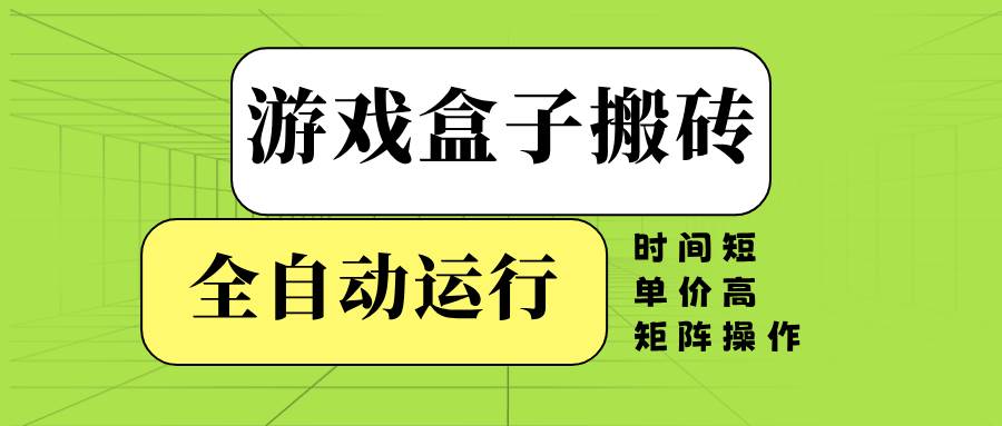 （14141期）游戏盒子全自动搬砖，时间短、单价高，矩阵操作-一起网创