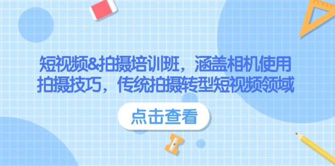 （14144期）短视频&拍摄培训班，涵盖相机使用、拍摄技巧，传统拍摄转型短视频领域-一起网创