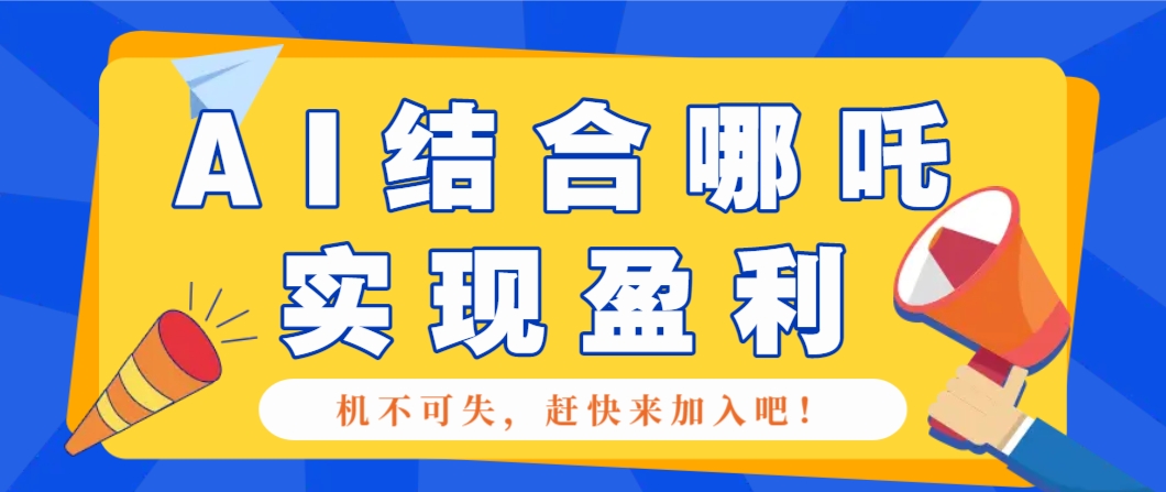哪咤2爆火，如何利用AI结合哪吒2实现盈利，月收益5000+【附详细教程】-一起网创