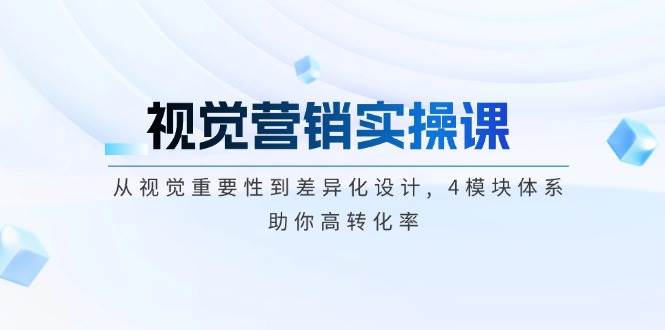 （14146期）视觉营销实操课, 从视觉重要性到差异化设计, 4模块体系, 助你高转化率-一起网创