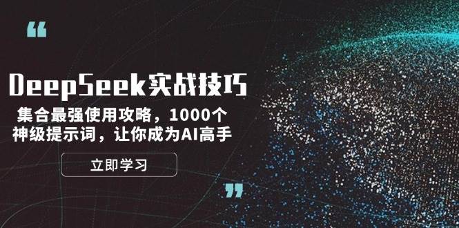 （14147期）DeepSeek实战技巧：集合最强使用攻略，1000个神级提示词，让你成为AI高手-一起网创