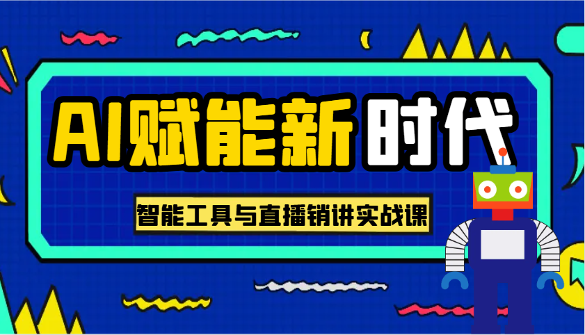 AI赋能新时代·从入门到精通的智能工具与直播销讲实战课，助您在数字时代脱颖而出！-一起网创