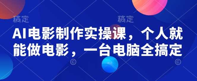 AI电影制作实操课，个人就能做电影，一台电脑全搞定-一起网创