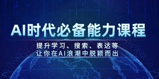 （14152期）AI时代必备能力课程，提升学习、搜索、表达等，让你在AI浪潮中脱颖而出-一起网创