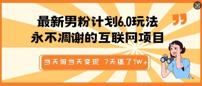 最新男粉计划6.0玩法，永不凋谢的互联网项目，当天做当天变现，视频包原创，7天搞了1个W-一起网创