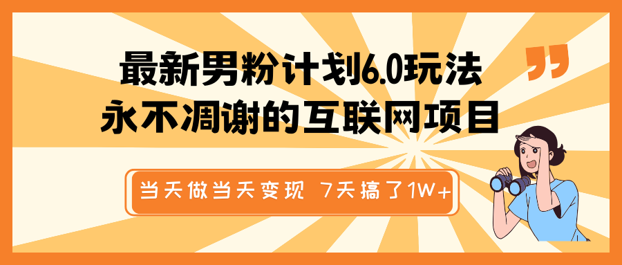 最新男粉计划6.0玩法，永不凋谢的互联网项目 当天做当天变现，视频包原创，7天搞了1W+-一起网创