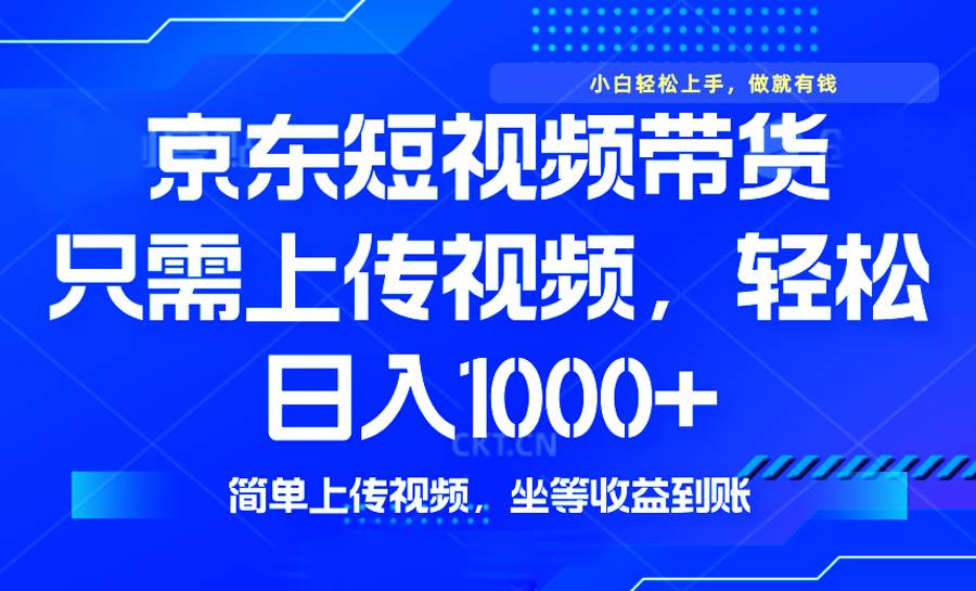 （14156期）最新风口，京东短视频带货，只需上传视频，轻松日入1000+，无需剪辑，…-一起网创