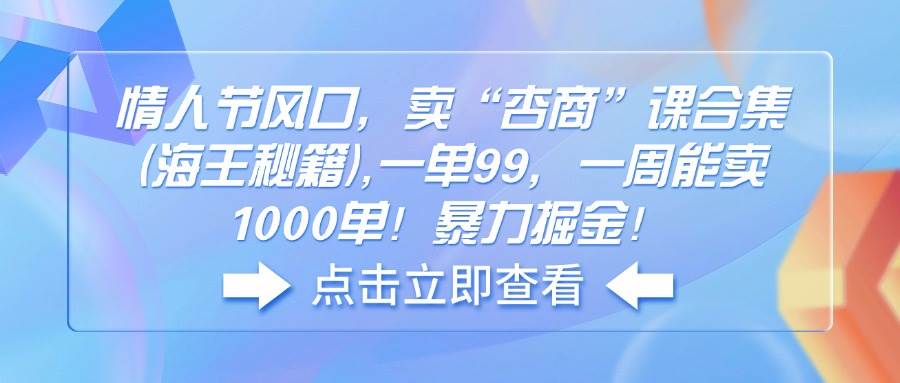 （14158期）情人节风口，卖“杏商”课合集(海王秘籍),一单99，一周能卖1000单！暴…-一起网创