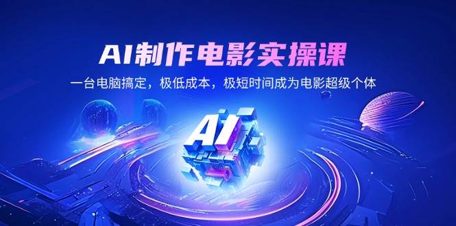 （14160期）AI制作电影实操课，一台电脑搞定，极低成本，极短时间成为电影超级个体-一起网创