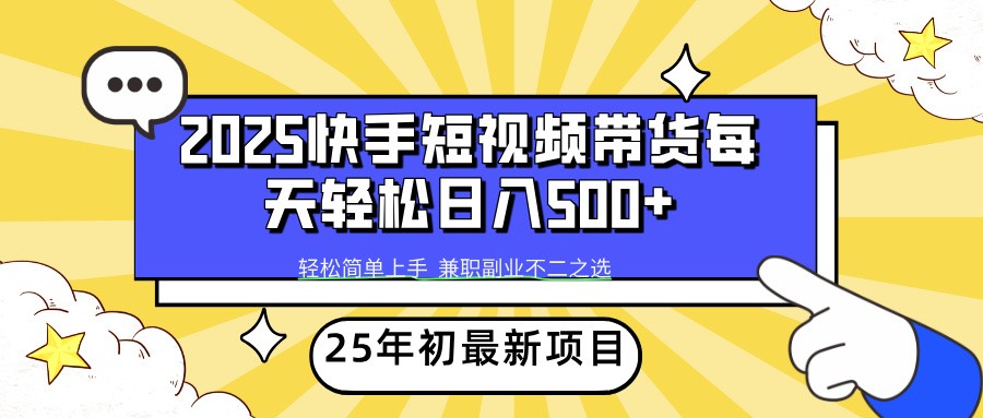 2025年初新项目快手短视频带货轻松日入500+-一起网创