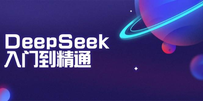 （14164期）DeepSeek入门到精通：掌握文本生成、知识推理与编程辅助，提升AI应用能力-一起网创
