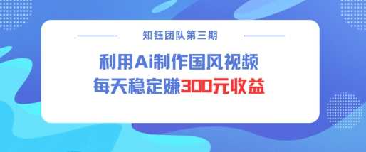 视频号ai国风视频创作者分成计划每天稳定300元收益-一起网创
