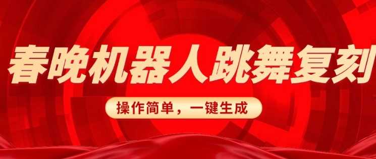 春晚机器人复刻，AI机器人搞怪赛道，操作简单适合，一键去重，无脑搬运实现日入3张(详细教程)-一起网创