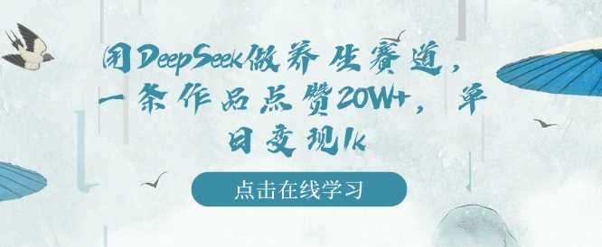 用DeepSeek做养生赛道，一条作品点赞20W+，单日变现1k-一起网创