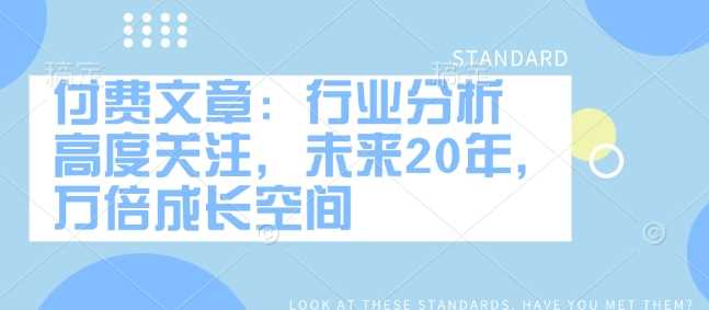 付费文章：行业分析 高度关注，未来20年，万倍成长空间-一起网创