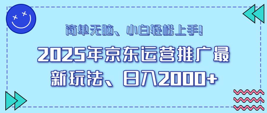 （14179期）25年京东运营推广最新玩法，日入2000+，小白轻松上手！-一起网创