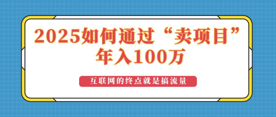 （14181期）2025年如何通过“卖项目”实现100万收益：最具潜力的盈利模式解析-一起网创