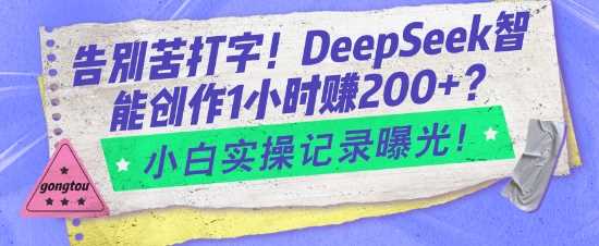 告别苦打字！DeepSeek智能创作1小时入2张？小白实操记录曝光-一起网创