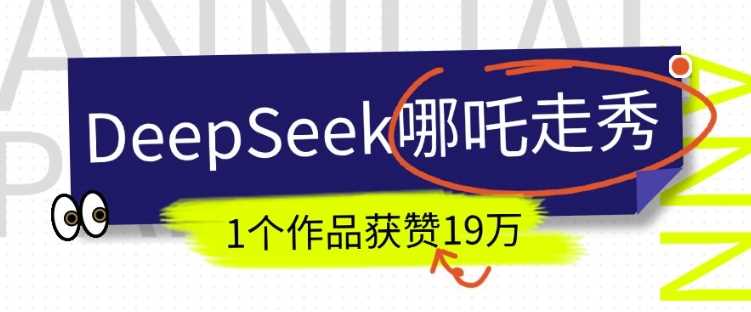 DeepSeek做抖音爆火的AI哪吒走秀视频，1个作品获赞19万+，我教你怎么做-一起网创