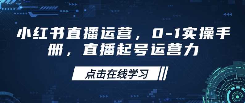 小红书直播运营，0-1实操手册，直播起号运营力-一起网创