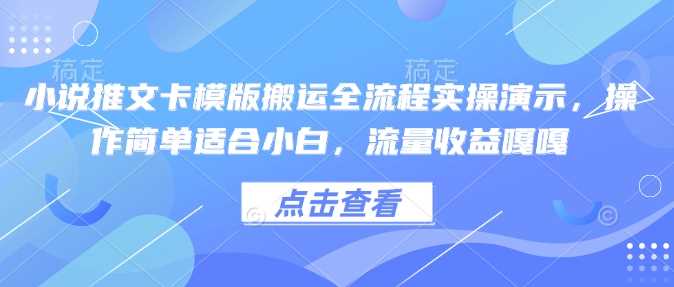 小说推文卡模版搬运全流程实操演示，操作简单适合小白，流量收益嘎嘎-一起网创