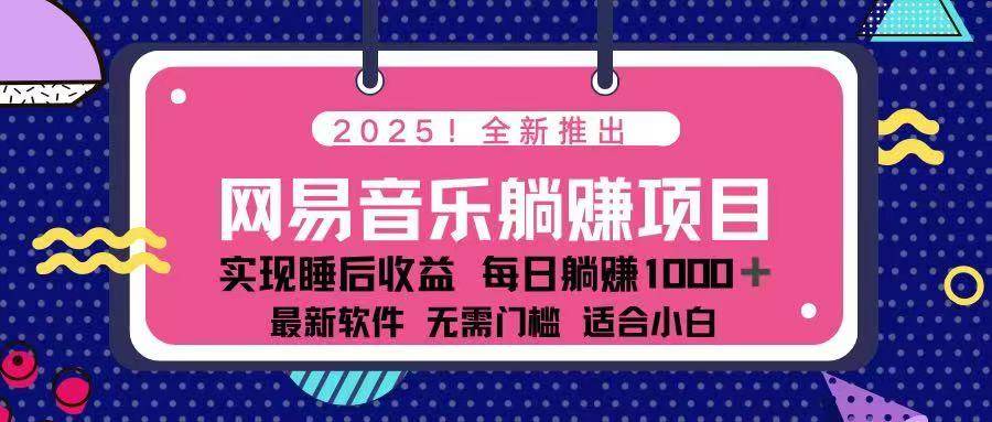 （14185期）2025最新网易云躺赚项目 每天几分钟 轻松3万+-一起网创