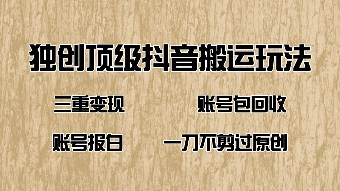 （14187期）抖音短剧纯搬运玩法，三重变现，账号包回收，账号报白一刀不剪过原创-一起网创