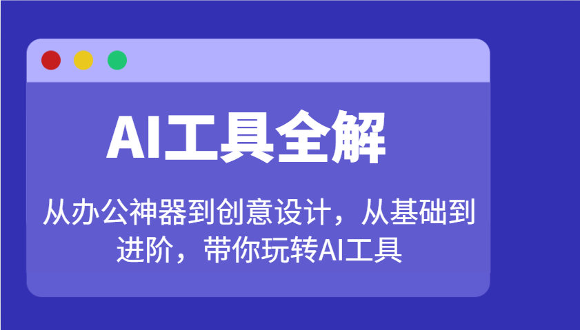 AI工具全解：从办公神器到创意设计，从基础到进阶，带你玩转AI工具-一起网创