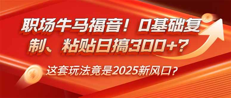 （14198期）职场牛马福音！0基础复制、粘贴日搞300+？这套玩法竟是2025新风口？-一起网创