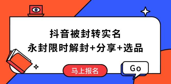 （14195期）抖音被封转实名攻略，永久封禁也能限时解封，分享解封后高效选品技巧-一起网创