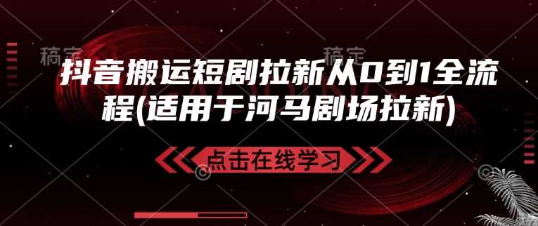 抖音搬运短剧拉新从0到1全流程(适用于河马剧场拉新)-一起网创