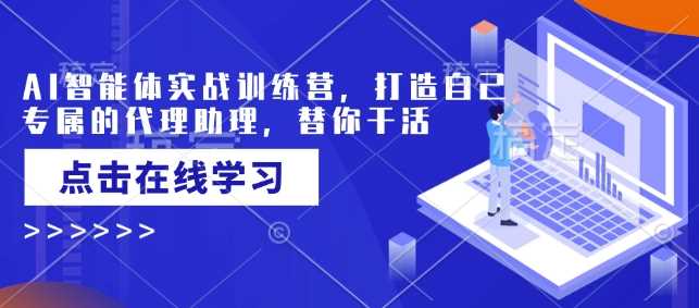 AI智能体实战训练营，打造自己专属的代理助理，替你干活-一起网创