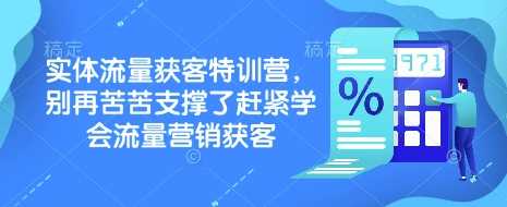 实体流量获客特训营，​别再苦苦支撑了赶紧学会流量营销获客-一起网创