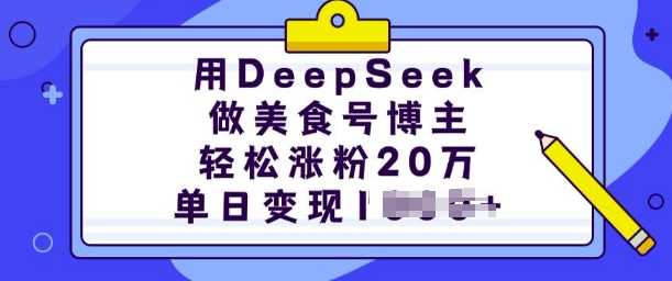 用DeepSeek做美食号博主，轻松涨粉20万，单日变现多张-一起网创