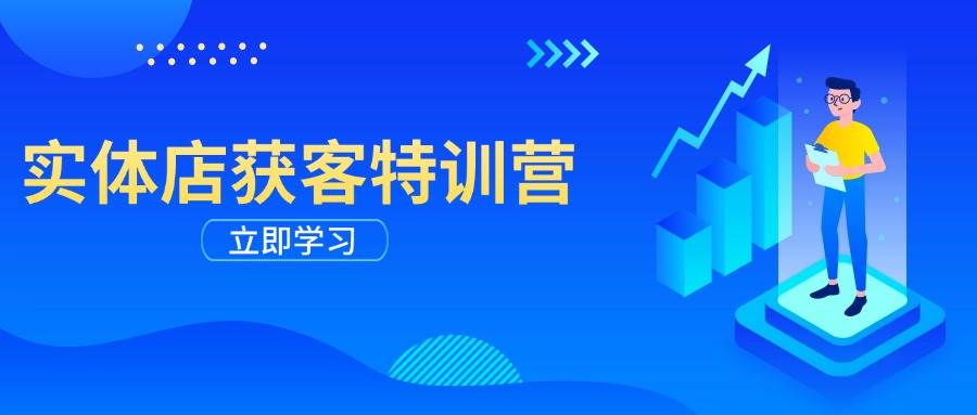 实体店获客特训营：从剪辑发布到运营引导，揭秘实体企业线上获客全攻略-一起网创