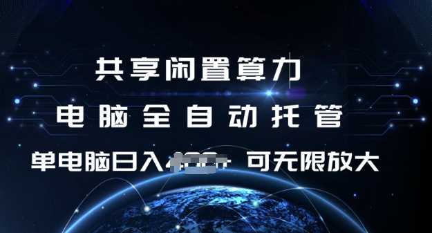 共享闲置算力，电脑全自动托管， 单机日入1张，可矩阵放大【揭秘】-一起网创