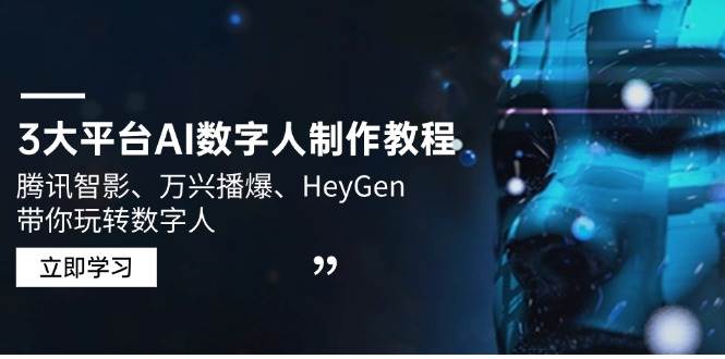 （14206期）3大平台AI数字人制作教程，腾讯智影、万兴播爆、HeyGen带你玩转数字人-一起网创