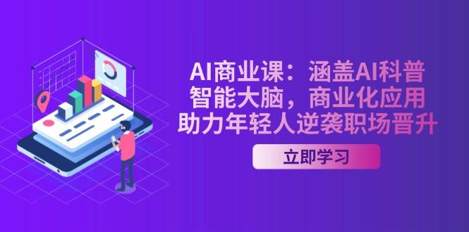 AI商业课：涵盖AI科普，智能大脑，商业化应用，助力年轻人逆袭职场晋升-一起网创