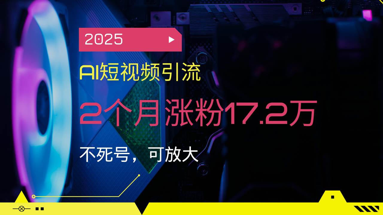 （14213期）2025AI短视频引流，2个月涨粉17.2万，不死号，可放大-一起网创