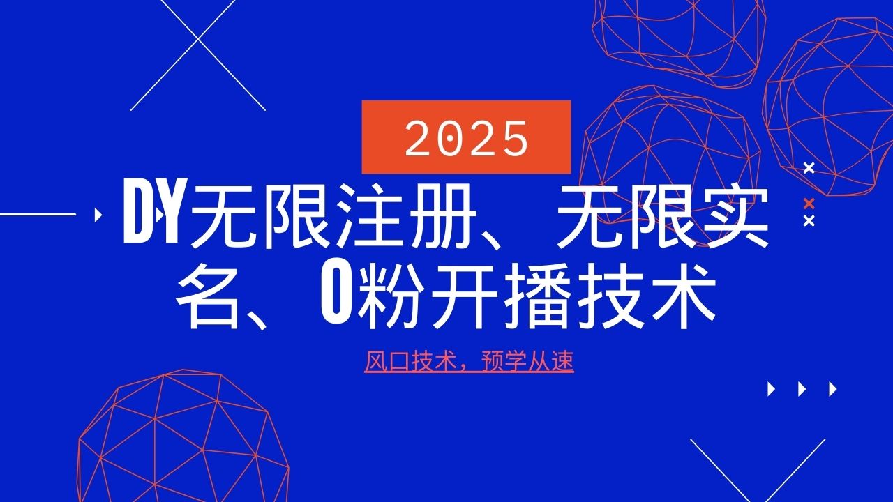 2025最新DY无限注册、无限实名、0分开播技术，风口技术预学从速-一起网创
