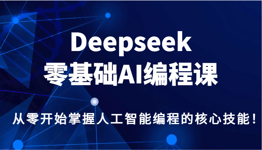 Deepseek零基础AI编程课，从零开始掌握人工智能编程的核心技能！-一起网创