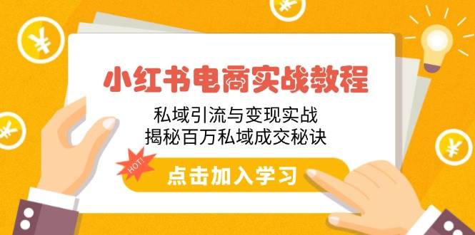 （14215期）小红书电商实战教程：私域引流与变现实战，揭秘百万私域成交秘诀-一起网创